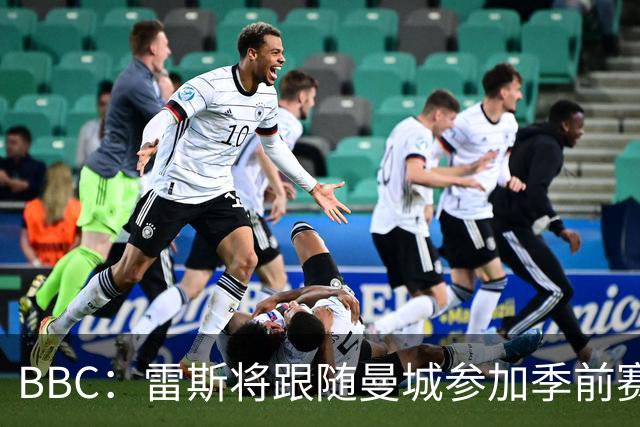 BBC：雷斯将跟随曼城参加季前赛，巴萨传闻纯属臆测